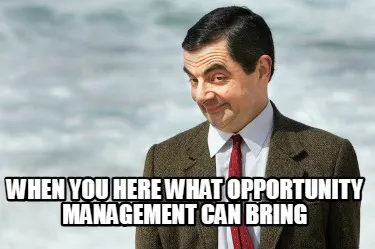 When you here what opportunity management can bring