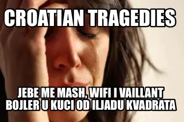 Croatian tragedies Jebe me mash, wifi i vaillant bojler u kuci od iljadu kvadrat