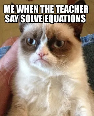 Funny me when the teacher say solve equations