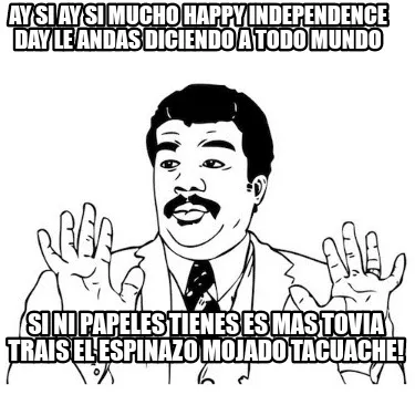 Ay Si Ay Si mucho Happy Independence Day Le andas diciendo a todo mundo Si ni pa