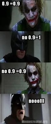 0.9 =0.9 no 0.9=1 no 0.9 =0.9 nooo!!!
