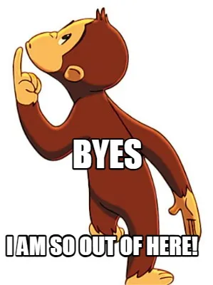 Funny BYES I am so out of here!