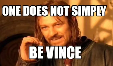 ONE DOES NOT SIMPLY BE VINCE