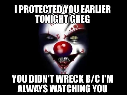 Funny I protected you earlier tonight Greg You didn't wreck b/c I'm always watching yo