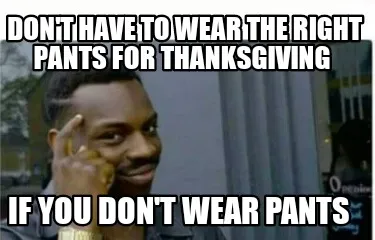 Funny Don't have to wear the right pants for Thanksgiving If you don't wear pants
