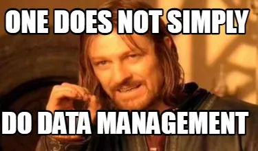 One does not simply do data management