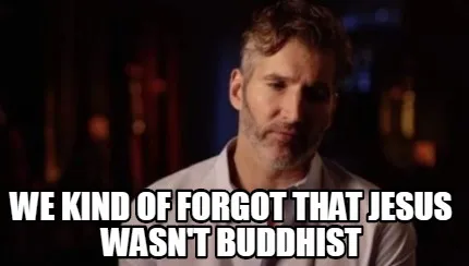 Funny we kind of forgot that jesus wasn't Buddhist
