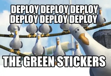 Deploy deploy deploy deploy deploy deploy the green stickers