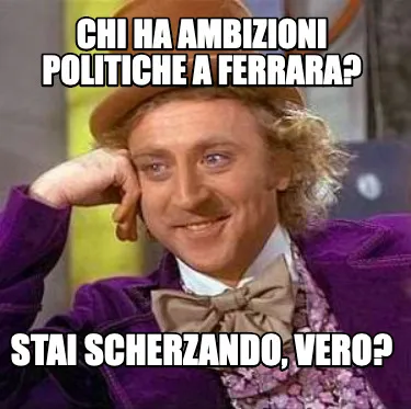 Chi ha ambizioni politiche a Ferrara? Stai scherzando, vero?