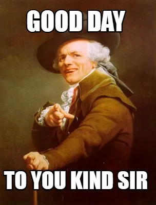 Funny Good day to you kind sir