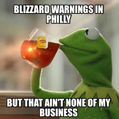 Funny blizzard warnings in Philly but that ain't none of my business