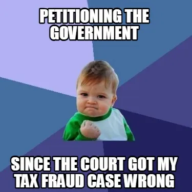Funny petitioning the government since the court got my tax fraud case wrong