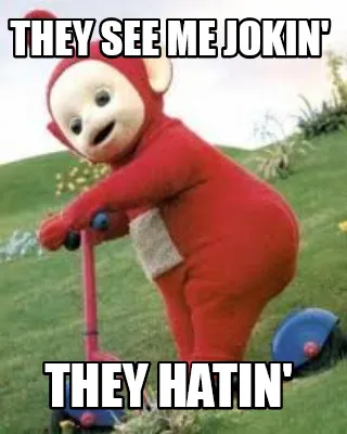 Funny They see me jokin' They hatin'