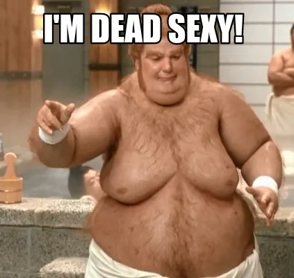 Funny I'm dead sexy!