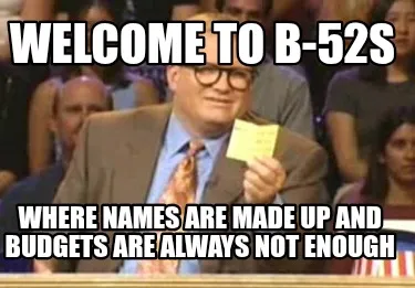 Funny Welcome to B-52s Where names are made up and budgets are always not enough