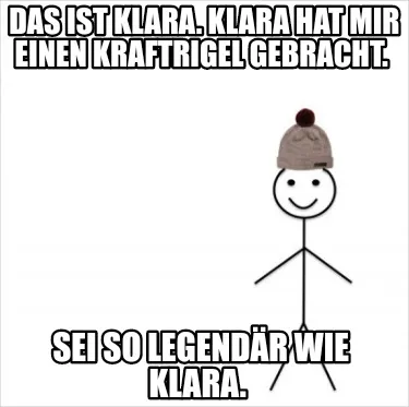 Das ist Klara. Klara hat mir einen Kraftrigel gebracht. Sei so legendär wie Kl