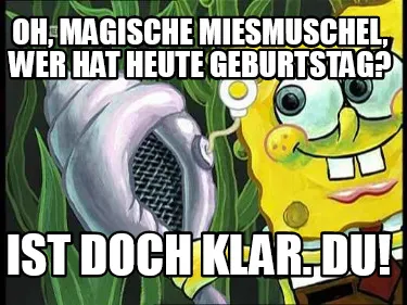 Funny Oh, magische Miesmuschel, wer hat heute Geburtstag? Ist doch klar. DU!