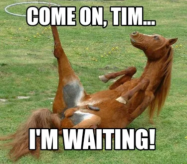 Funny Come on, Tim... I'm waiting!