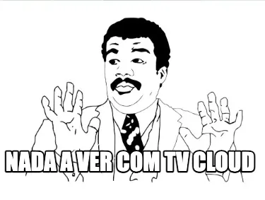 Nada a ver com tv cloud