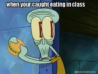 When your caught eating in class