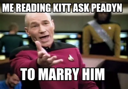 Me reading kitt ask peadyn to marry him