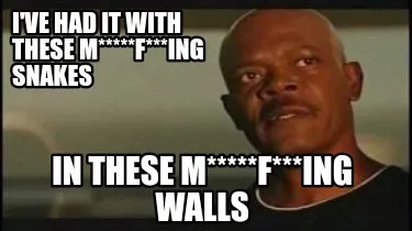 I've had it with these m*****f***ing snakes In these m*****f***ing walls