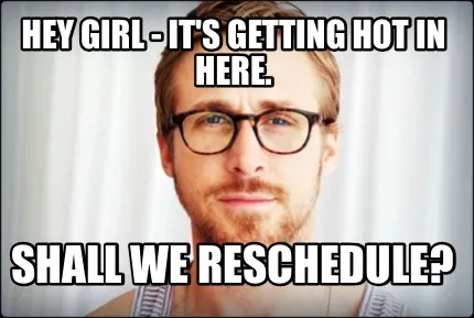 Funny Hey girl - it's getting hot in here. Shall we reschedule?