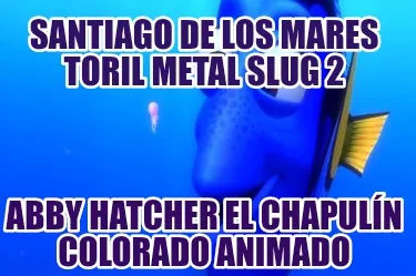 Funny santiago de los mares toril metal slug 2 abby hatcher el chapulín colorado anim