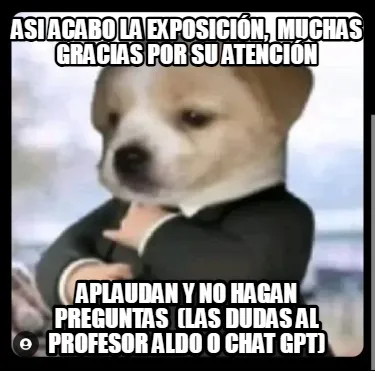 Asi Acabo La Exposicin Muchas Gracias Por Su Atencin Aplaudan Y No Hagan Pregunt