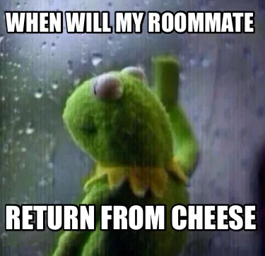 When will my roommate return from cheese
