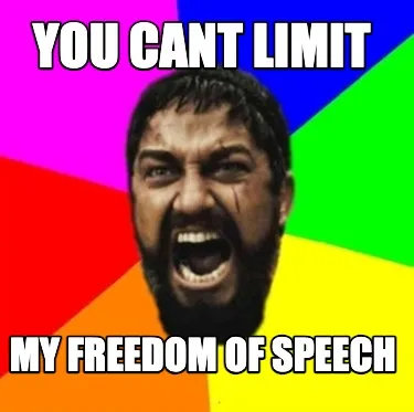 Funny you cant limit my freedom of speech