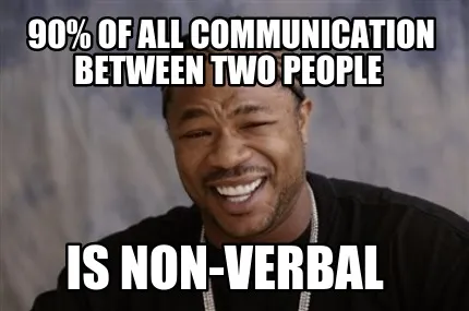 90% of all communication between two people is non-verbal