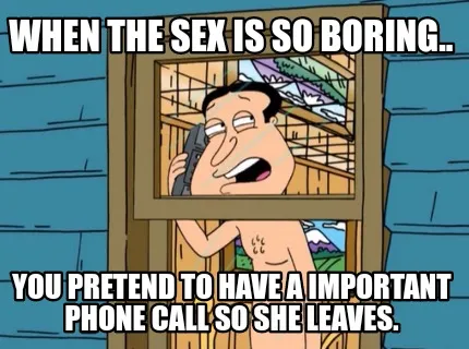 Funny When the sex is so boring.. You pretend to have a important phone call so she le