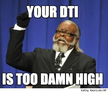YOUR DTI IS TOO DAMN HIGH