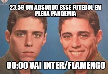 Funny 23:59 um absurdo esse futebol em plena pandemia 00:00 vai inter/flamengo