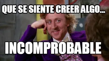 Que se siente creer algo... INCOMPROBABLE