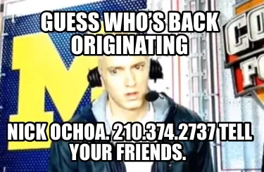 Guess Whos Back Originating Nick Ochoa. 210.374.2737 Tell Your Friends
