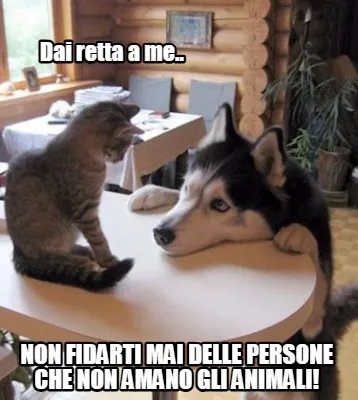 Dai retta a me.. non fidarti mai delle persone che non amano gli animali!
