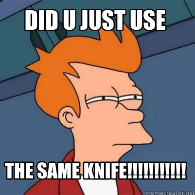 Did u just use the same knife!!!!!!!!!!!