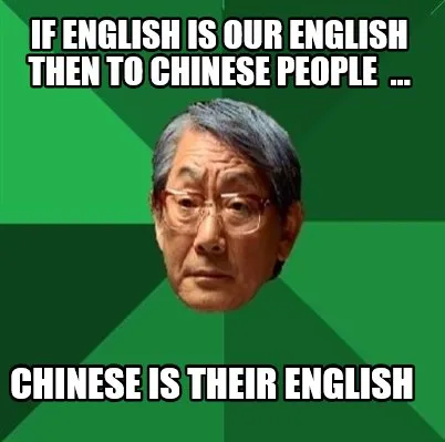 Funny If English is our English Then to Chinese people ... Chinese is their English