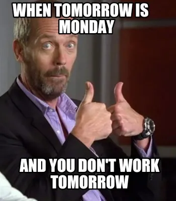 Funny When tomorrow is Monday And you don't work tomorrow