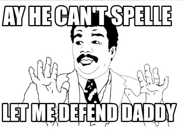 Ay he can't spelle Let me defend daddy