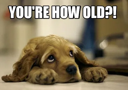 You're How old?!