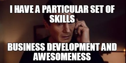 Funny I have a particular set of skills Business development and awesomeness