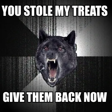 Funny You stole my treats give them back now