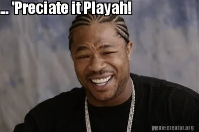 ... 'Preciate it Playah!