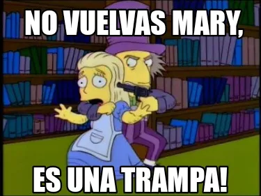 No vuelvas Mary, Es una trampa!