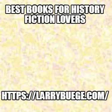 Funny Best Books for History Fiction Lovers https://larrybuege.com/