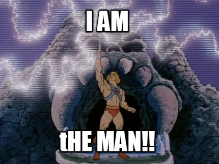 Funny I AM tHE MAN!!