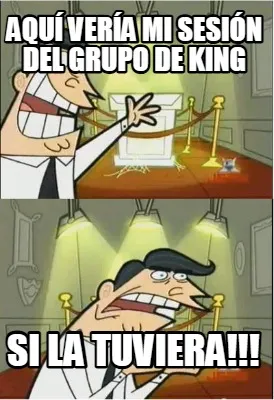 Funny Aquí vería mi sesión del Grupo de King SI LA TUVIERA!!!